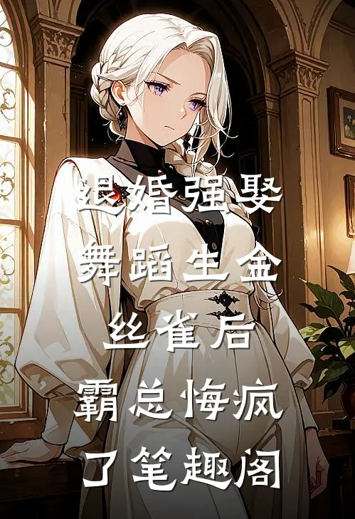 退婚强娶舞蹈生金丝雀后，霸总悔疯了笔趣阁
