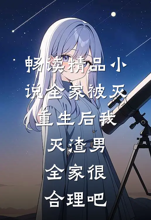 畅读精品小说全家被灭，重生后我灭渣男全家很合理吧