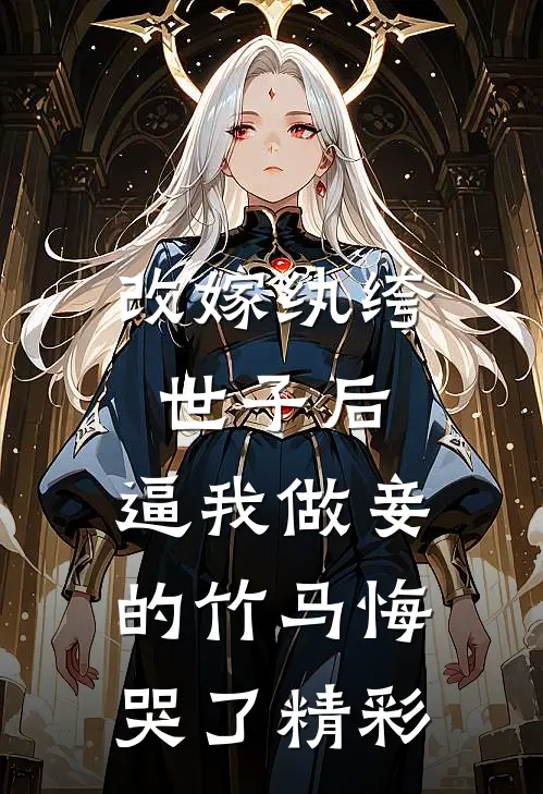 改嫁纨绔世子后，逼我做妾的竹马悔哭了精彩