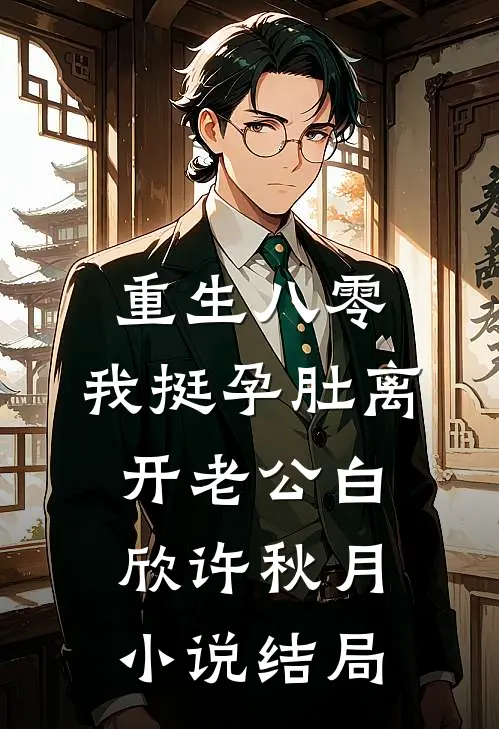 重生八零，我挺孕肚离开老公白欣许秋月小说结局
