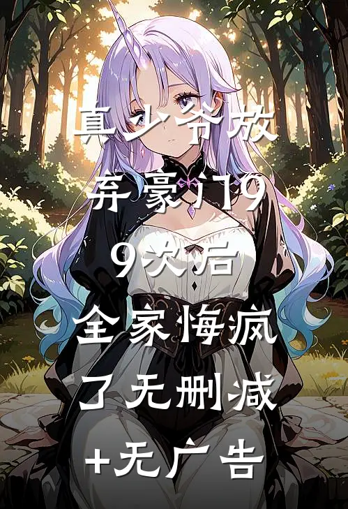 真少爷放弃豪门99次后，全家悔疯了无删减+无广告
