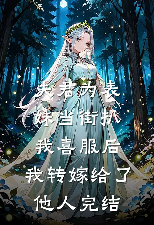 夫君为表妹当街扒我喜服后，我转嫁给了他人完结