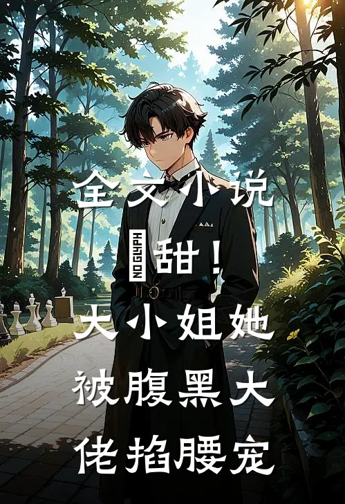 全文小说齁甜！大小姐她被腹黑大佬掐腰宠