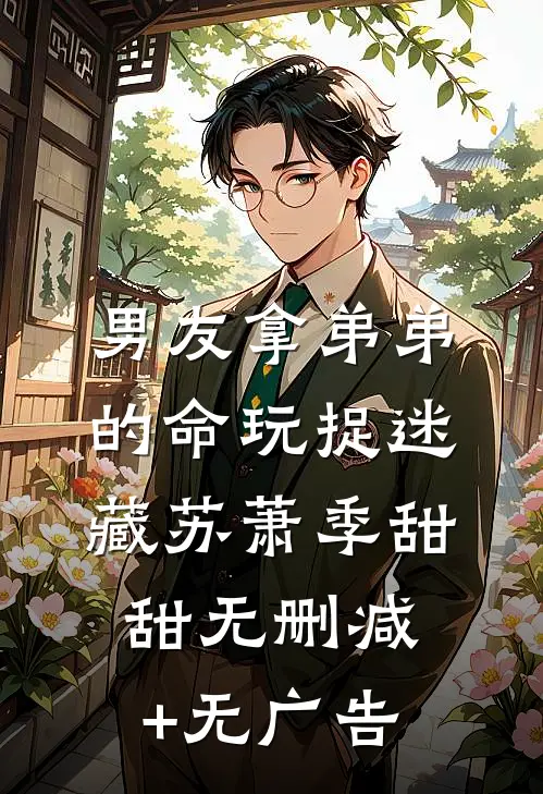 男友拿弟弟的命玩捉迷藏苏萧季甜甜无删减+无广告