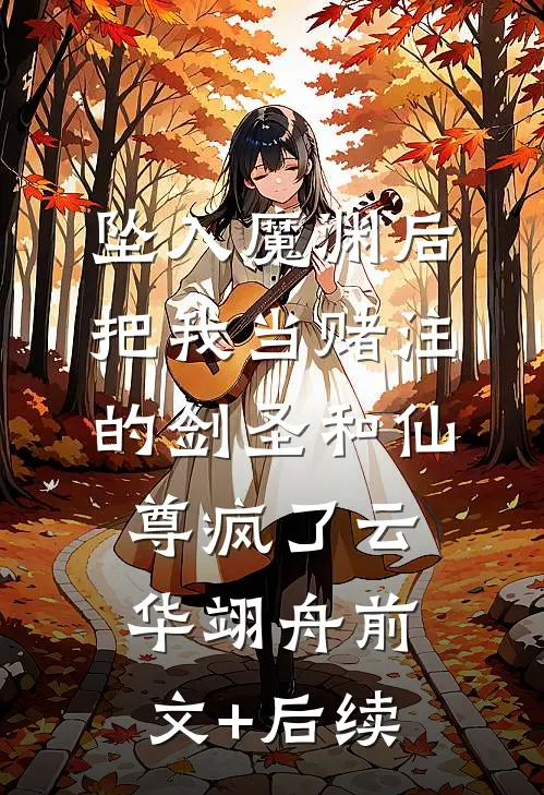 坠入魔渊后，把我当赌注的剑圣和仙尊疯了云华翊舟前文+后续
