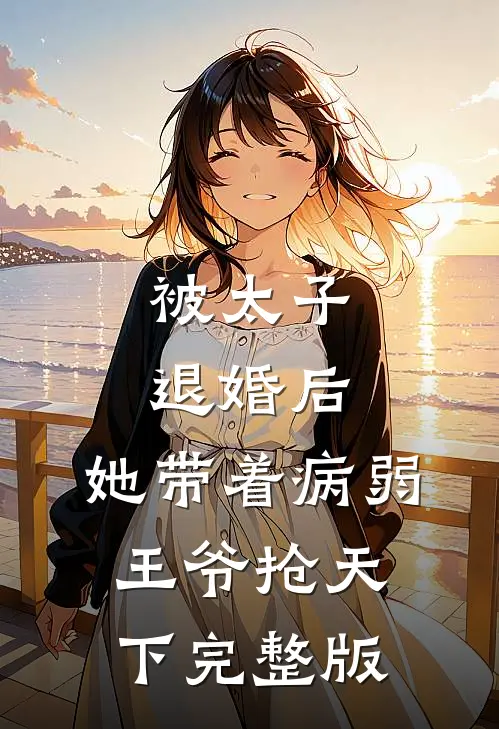 被太子退婚后，她带着病弱王爷抢天下完整版