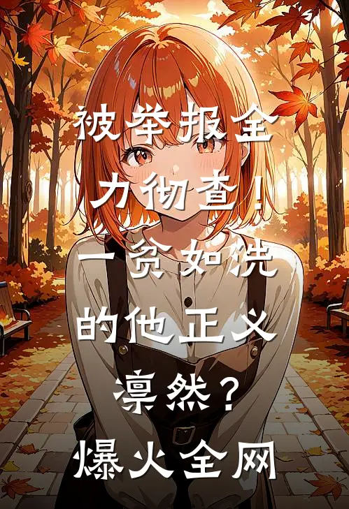 被举报全力彻查！一贫如洗的他正义凛然？爆火全网