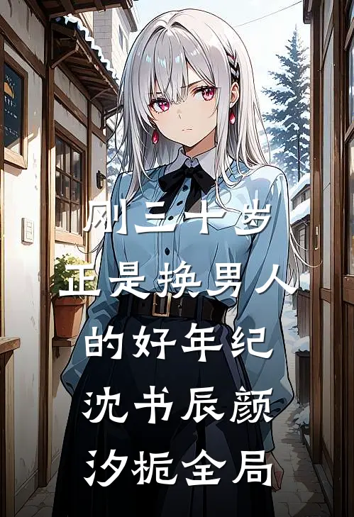刚三十岁，正是换男人的好年纪沈书辰颜汐栀全局