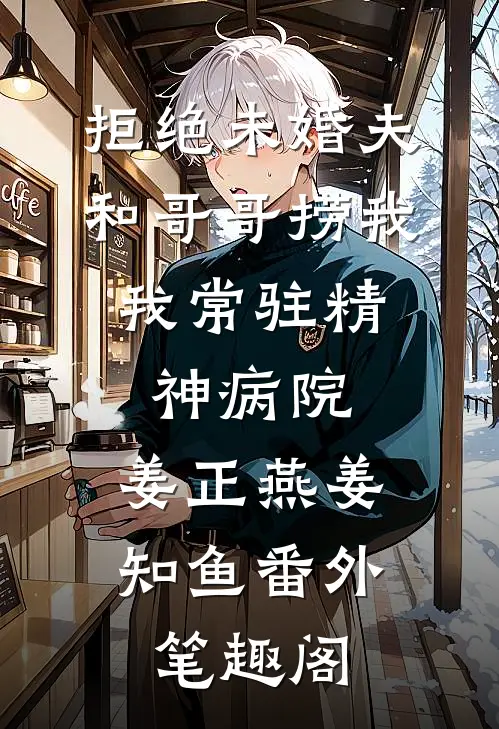 拒绝未婚夫和哥哥捞我，我常驻精神病院：姜正燕姜知鱼番外笔趣阁