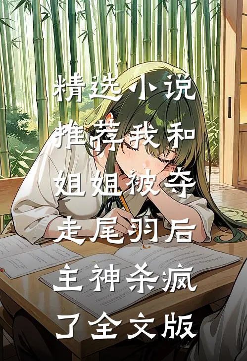 精选小说推荐我和姐姐被夺走尾羽后，主神杀疯了全文版