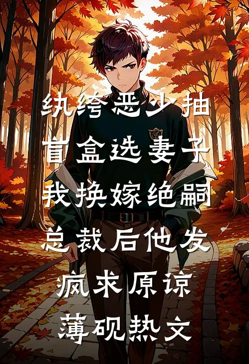 纨绔恶少抽盲盒选妻子，我换嫁绝嗣总裁后他发疯求原谅薄砚热文