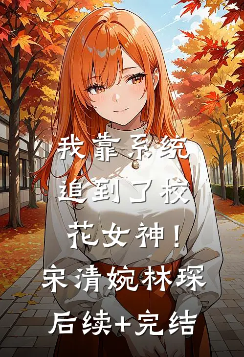 我靠系统追到了校花女神！宋清婉林琛后续+完结
