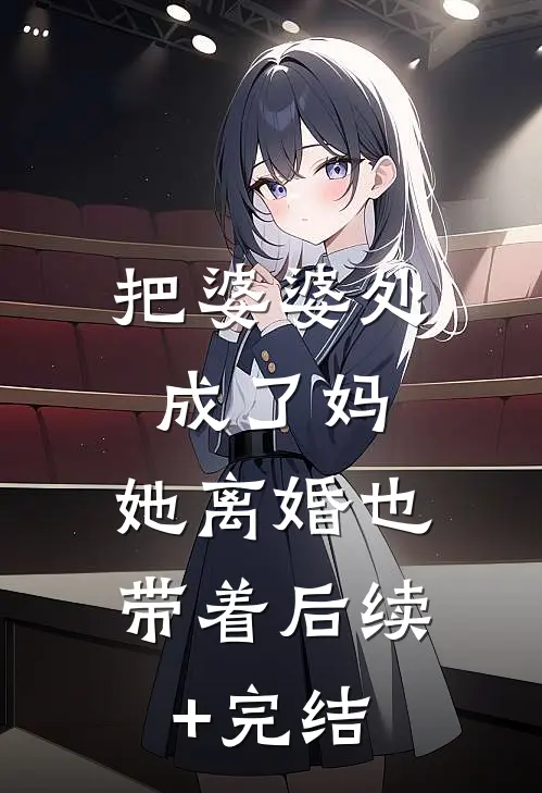 把婆婆处成了妈，她离婚也带着后续+完结