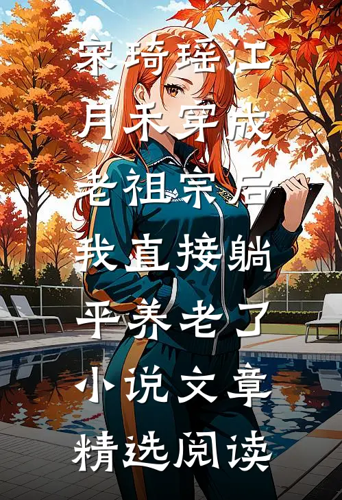 宋琦瑶江月禾(穿成老祖宗后,我直接躺平养老了小说)文章精选阅读