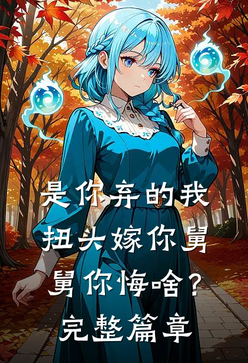 是你弃的我，扭头嫁你舅舅你悔啥？完整篇章