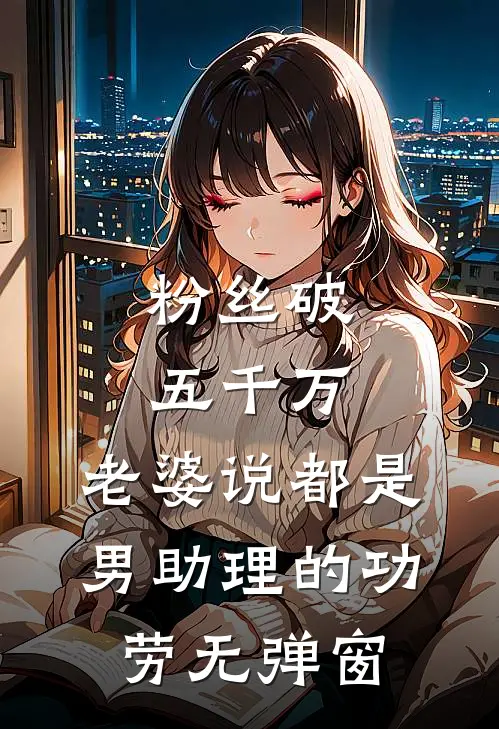 粉丝破五千万，老婆说都是男助理的功劳无弹窗