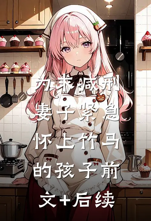 为求减刑，妻子紧急怀上竹马的孩子前文+后续