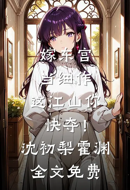 嫁东宫，当细作，这江山你快夺！沈初梨霍渊全文免费