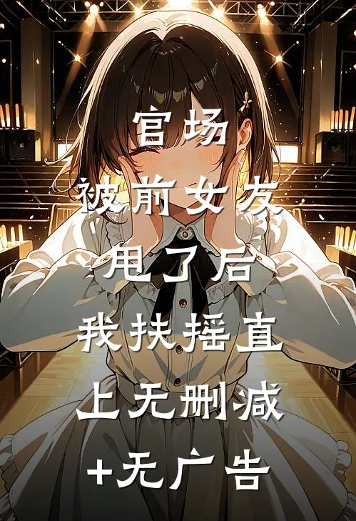 官场：被前女友甩了后，我扶摇直上无删减+无广告