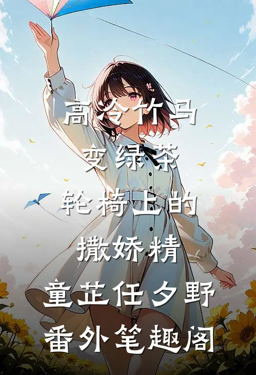高冷竹马变绿茶：轮椅上的撒娇精：童芷任夕野番外笔趣阁