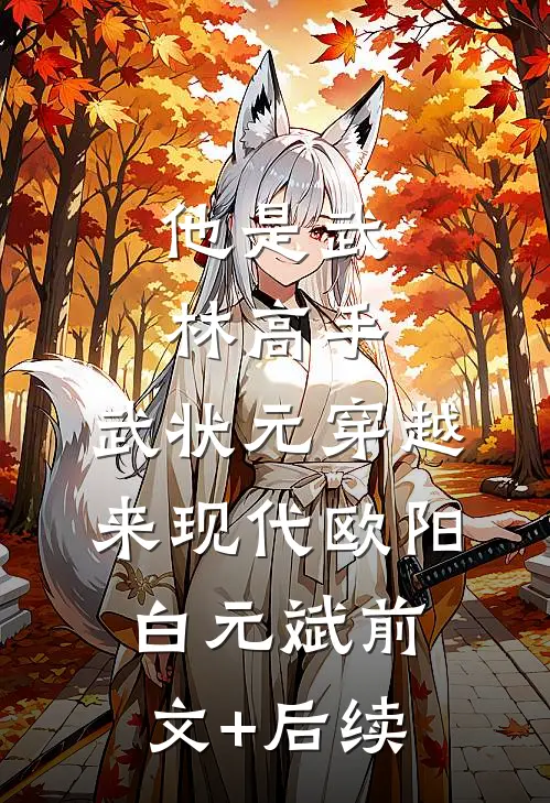 他是武林高手：武状元穿越来现代欧阳白元斌前文+后续