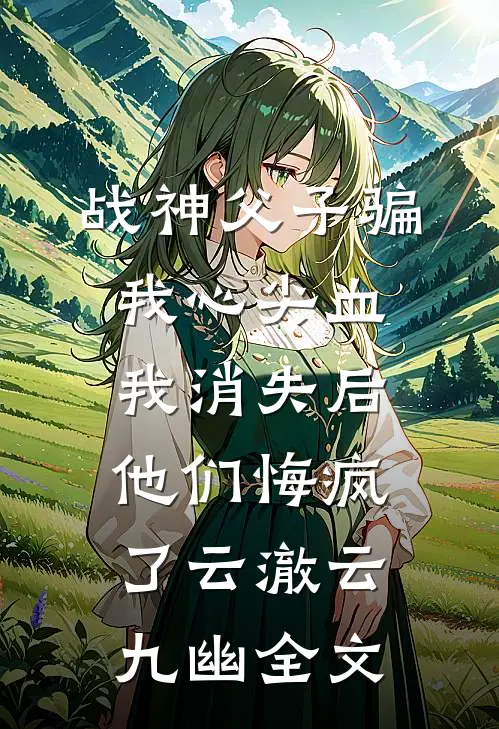 战神父子骗我心尖血，我消失后他们悔疯了云澈云九幽全文