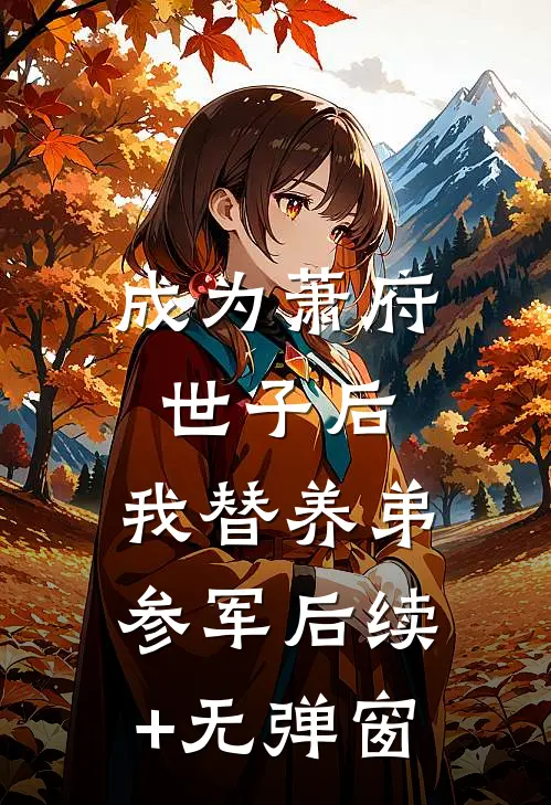 成为萧府世子后，我替养弟参军后续+无弹窗