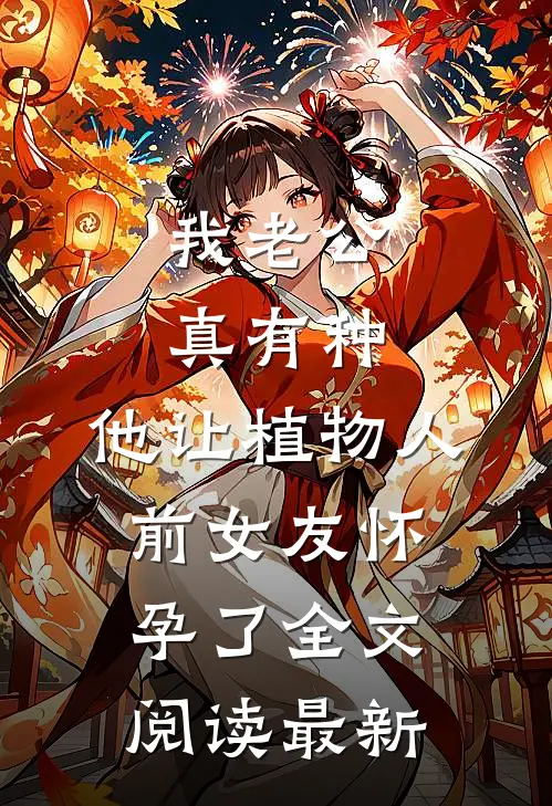 我老公真有种，他让植物人前女友怀孕了全文阅读最新