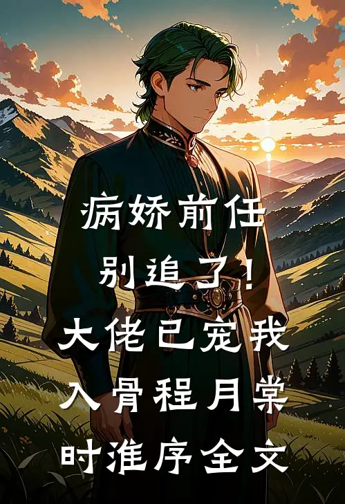 病娇前任别追了！大佬已宠我入骨程月棠时淮序全文