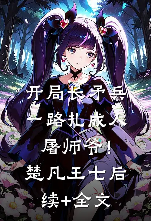 开局长矛兵：一路扎成人屠师爷！楚凡王七后续+全文