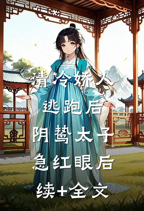 清冷娇人逃跑后，阴鸷太子急红眼后续+全文