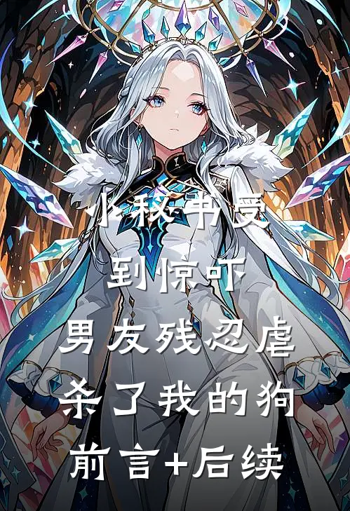 小秘书受到惊吓，男友残忍虐杀了我的狗前言+后续