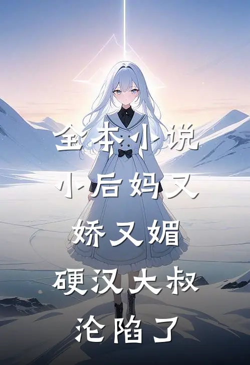 全本小说小后妈又娇又媚：硬汉大叔沦陷了