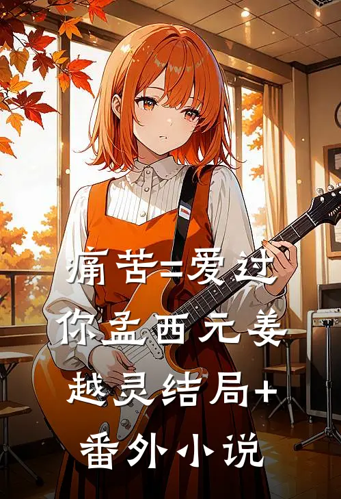 痛苦=爱过你孟西元姜越灵结局+番外小说