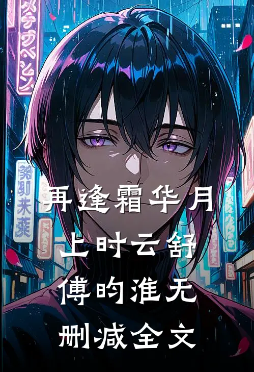 再逢霜华月上时云舒傅昀淮无删减全文