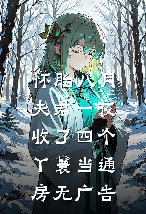 怀胎八月，夫君一夜收了四个丫鬟当通房无广告