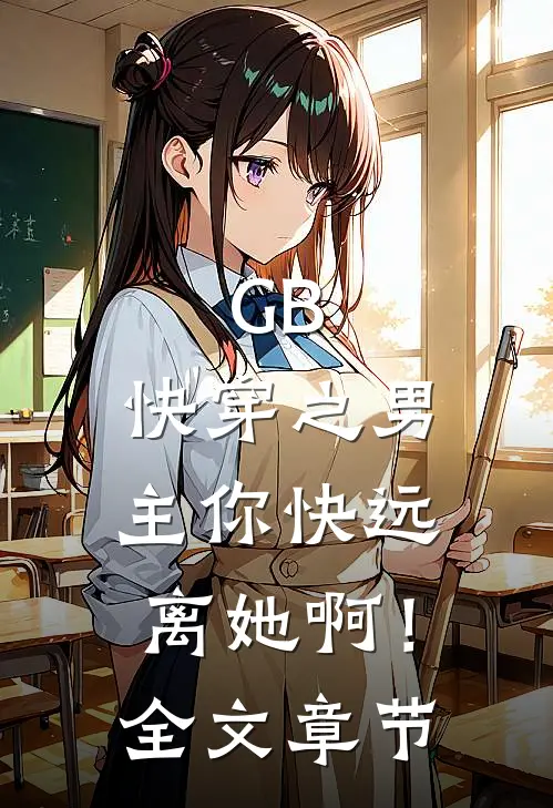 GB：快穿之男主你快远离她啊！全文章节