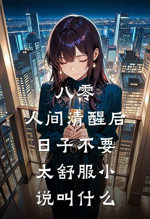 八零：人间清醒后，日子不要太舒服小说叫什么