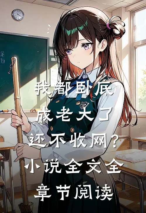我都卧底成老大了，还不收网？小说全文全章节阅读