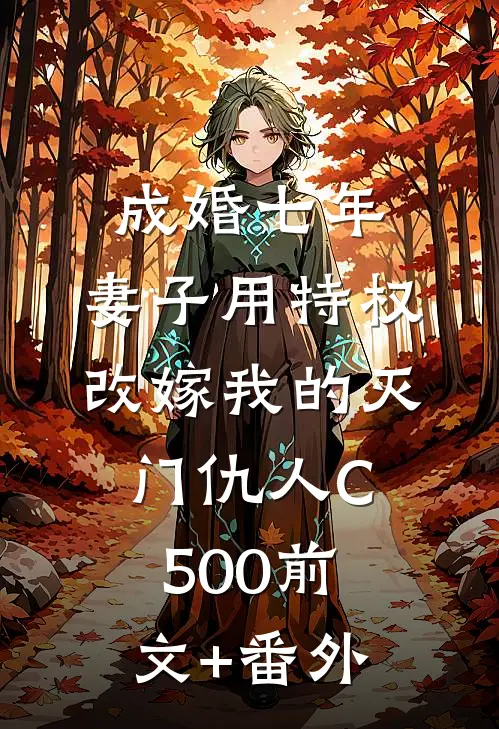 成婚七年，妻子用特权改嫁我的灭门仇人C500前文+番外