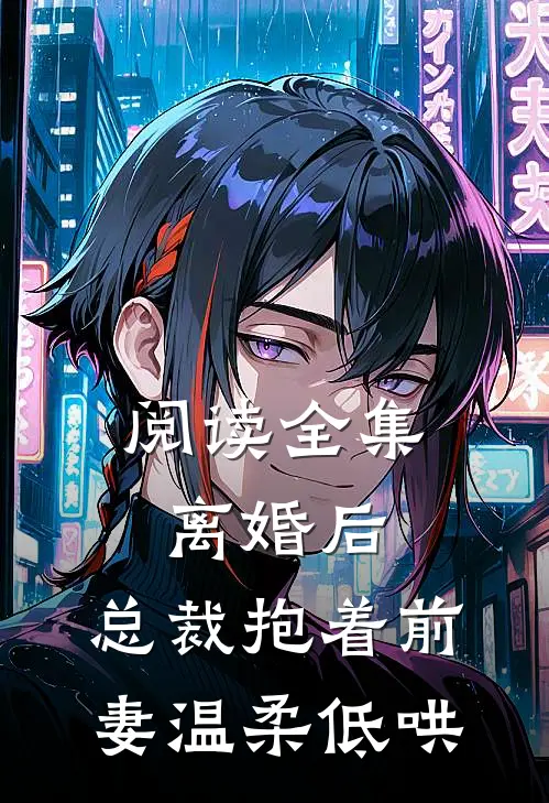阅读全集离婚后，总裁抱着前妻温柔低哄