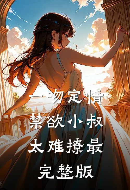 一吻定情：禁欲小叔太难撩最完整版