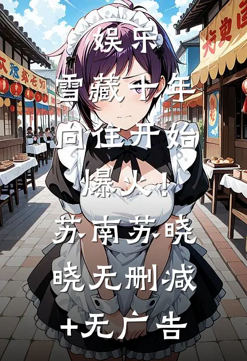 娱乐：雪藏十年，向往开始爆火！苏南苏晓晓无删减+无广告