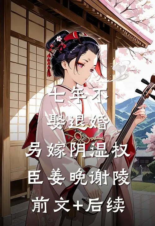 七年不娶退婚，另嫁阴湿权臣姜晚谢陵前文+后续