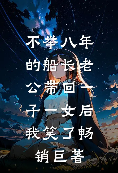 不举八年的船长老公带回一子一女后，我笑了畅销巨著