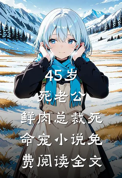 45岁死老公，鲜肉总裁死命宠小说免费阅读全文