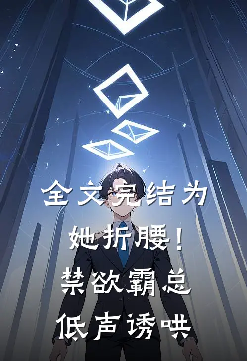 全文完结为她折腰！禁欲霸总低声诱哄