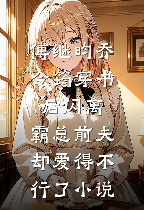 傅继昀乔令筠穿书后闪离，霸总前夫却爱得不行了小说