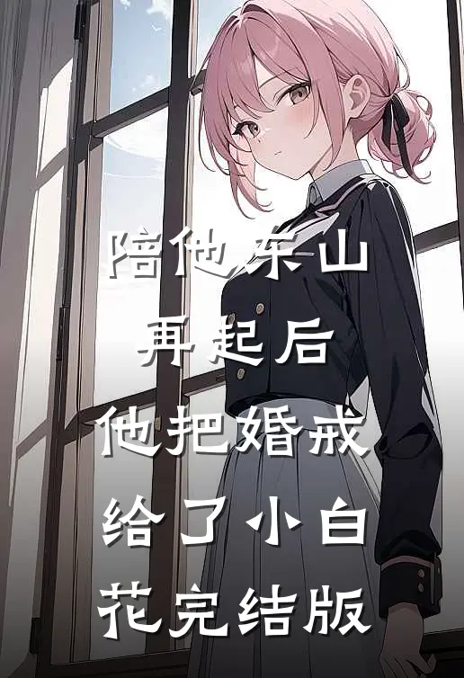 陪他东山再起后，他把婚戒给了小白花完结版