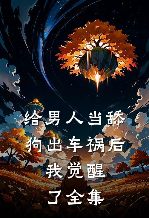 给男人当舔狗出车祸后，我觉醒了全集